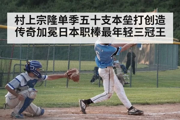 村上宗隆单季五十支本垒打创造传奇加冕日本职棒最年轻三冠王