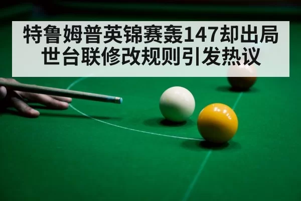 特鲁姆普英锦赛轰147却出局世台联修改规则引发热议